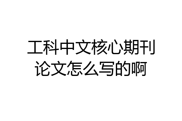 工科中文核心期刊论文怎么写的啊