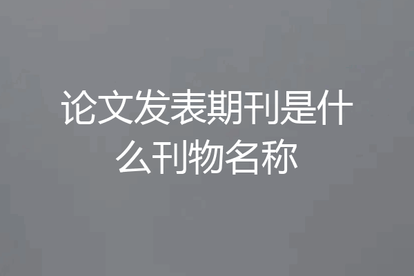 论文发表期刊是什么刊物名称