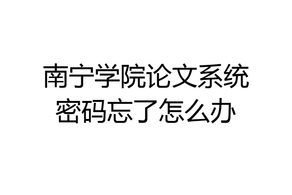 南宁学院论文系统密码忘了怎么办