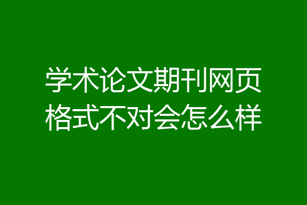 学术论文期刊网页格式不对会怎么样