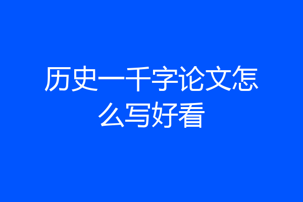 历史一千字论文怎么写好看