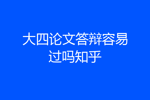 大四论文答辩容易过吗知乎