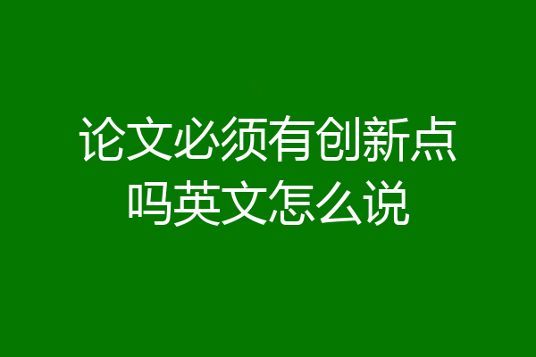 论文必须有创新点吗英文怎么说