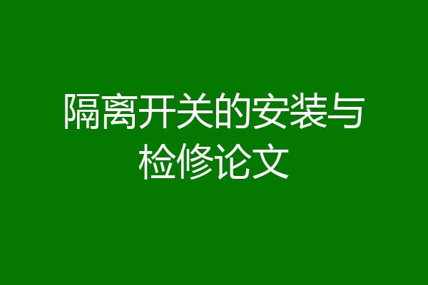 隔离开关的安装与检修论文