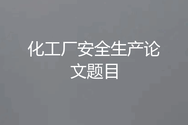 化工厂安全生产论文题目