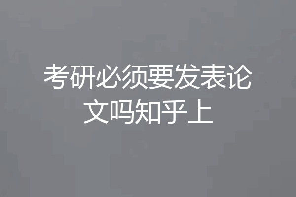 考研必须要发表论文吗知乎上