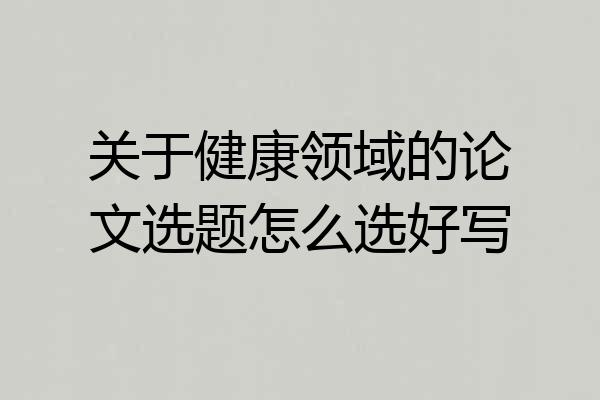 关于健康领域的论文选题怎么选好写