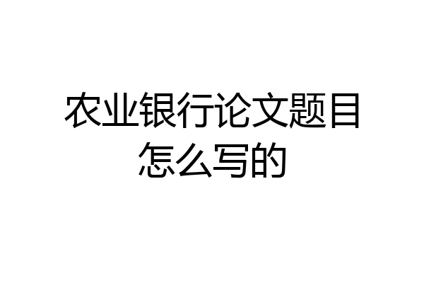 农业银行论文题目怎么写的
