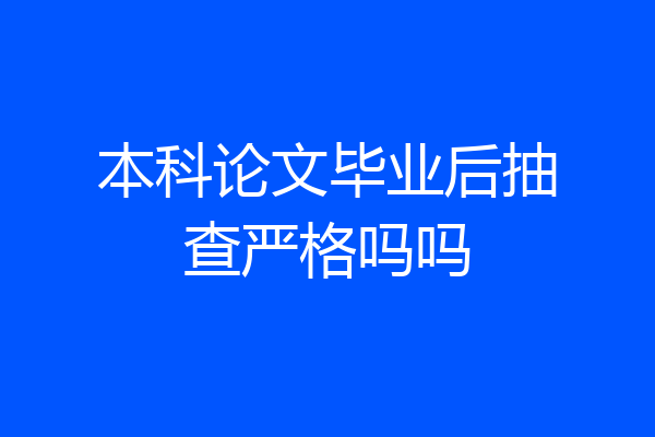 本科论文毕业后抽查严格吗吗