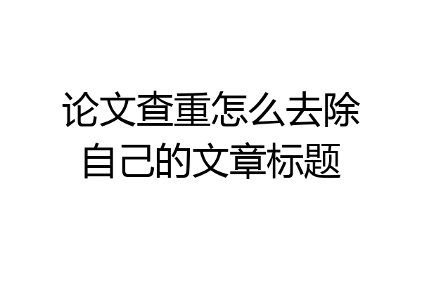 论文查重怎么去除自己的文章标题