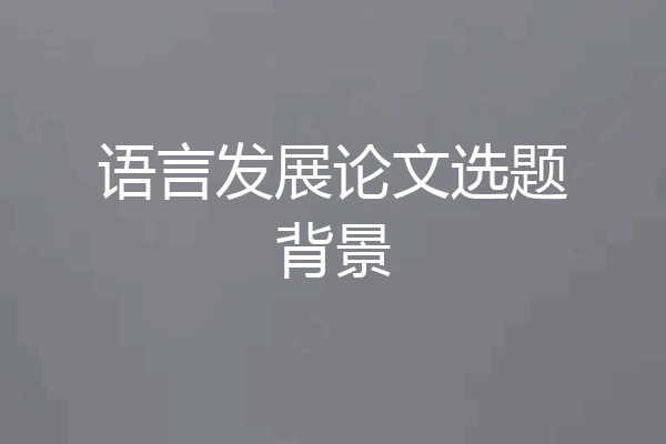 语言发展论文选题背景
