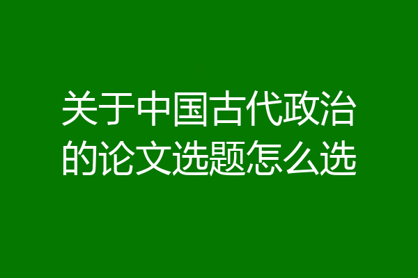 关于中国古代政治的论文选题怎么选