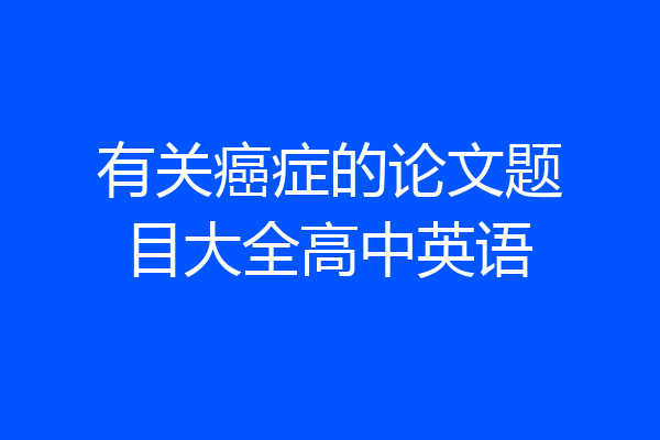 有关癌症的论文题目大全高中英语