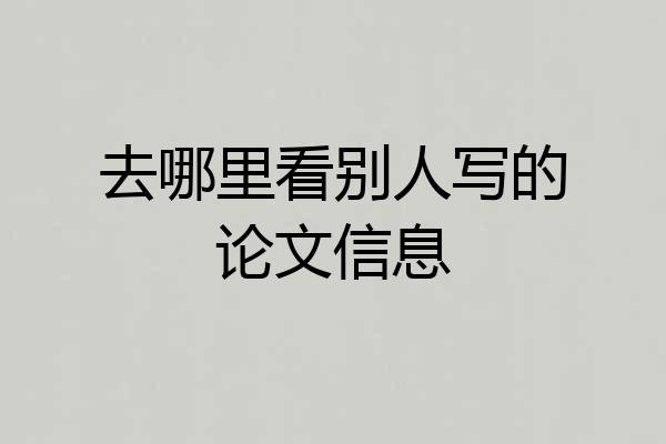 去哪里看别人写的论文信息