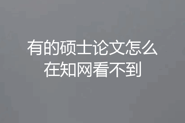 有的硕士论文怎么在知网看不到
