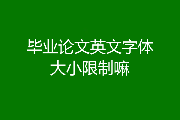 毕业论文英文字体大小限制嘛