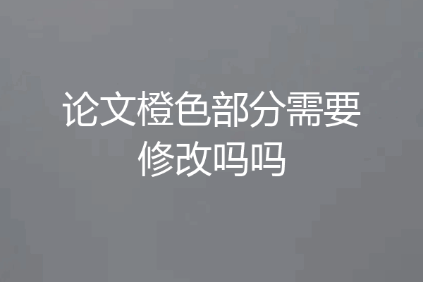 论文橙色部分需要修改吗吗