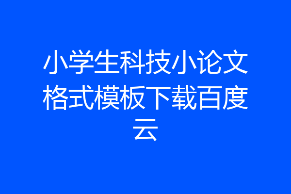小学生科技小论文格式模板下载百度云