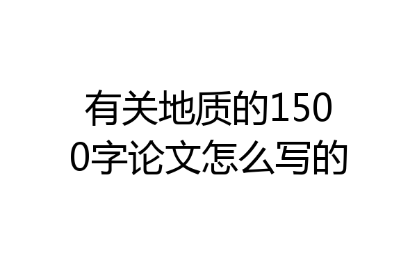 有关地质的1500字论文怎么写的