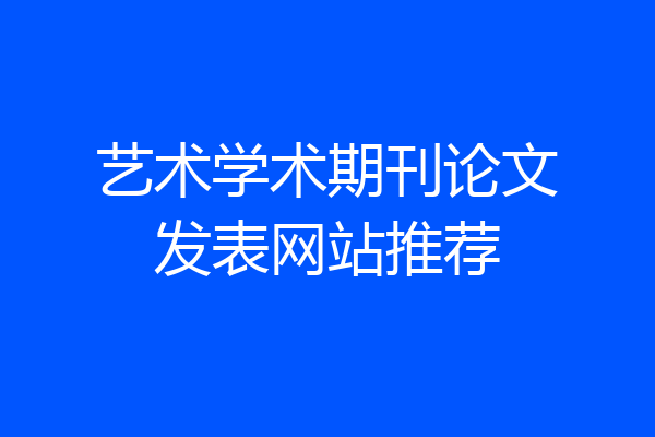 艺术学术期刊论文发表网站推荐