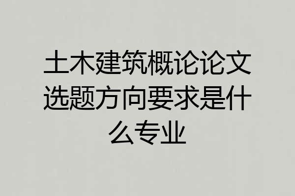 土木建筑概论论文选题方向要求是什么专业