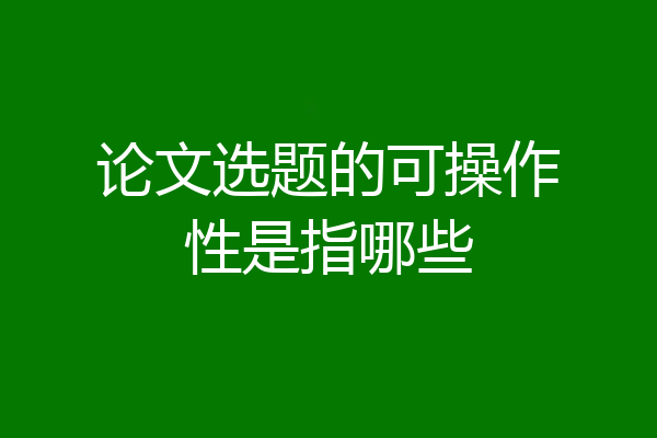 论文选题的可操作性是指哪些