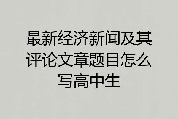 最新经济新闻及其评论文章题目怎么写高中生