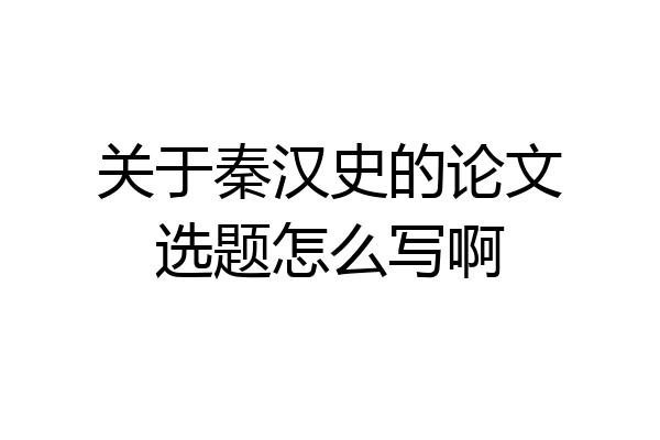 关于秦汉史的论文选题怎么写啊