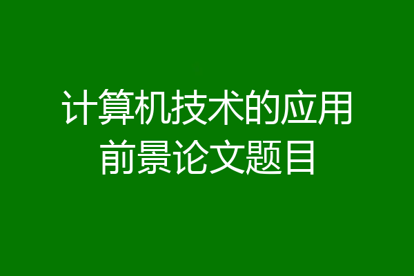计算机技术的应用前景论文题目