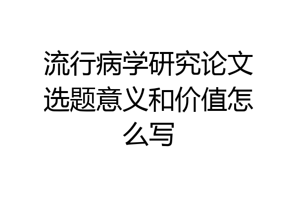 流行病学研究论文选题意义和价值怎么写