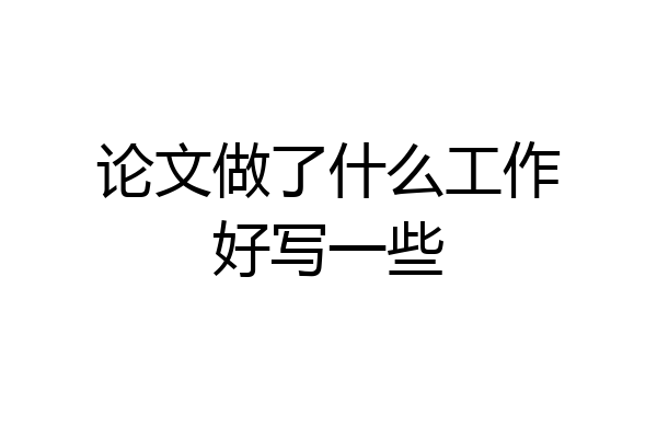论文做了什么工作好写一些