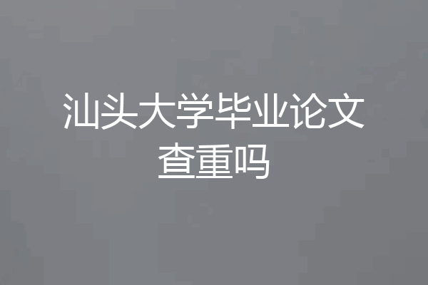 汕头大学毕业论文查重吗