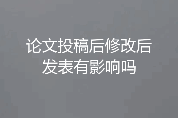 论文投稿后修改后发表有影响吗