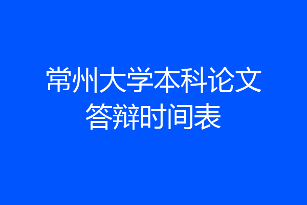 常州大学本科论文答辩时间表