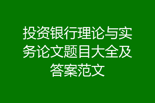 投资银行理论与实务论文题目大全及答案范文