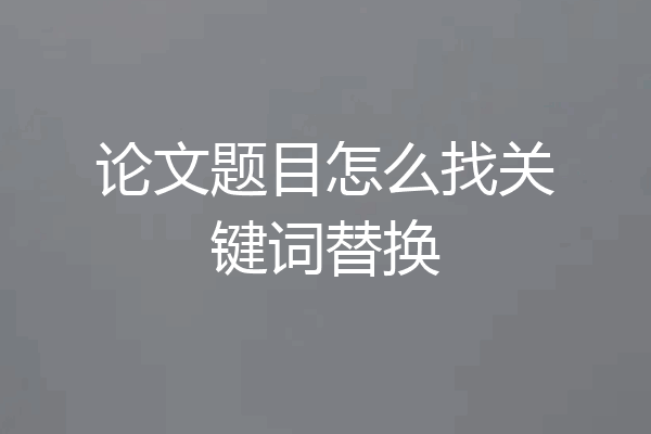 论文题目怎么找关键词替换