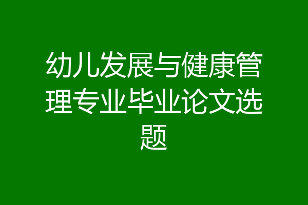 幼儿发展与健康管理专业毕业论文选题