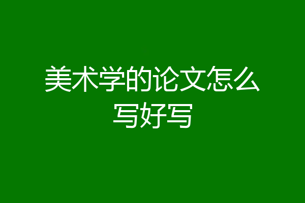 美术学的论文怎么写好写