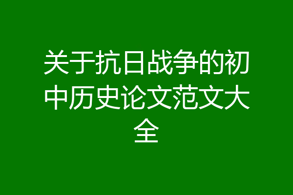 关于抗日战争的初中历史论文范文大全