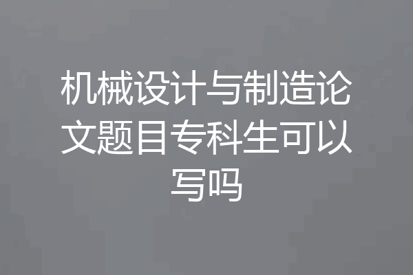 机械设计与制造论文题目专科生可以写吗