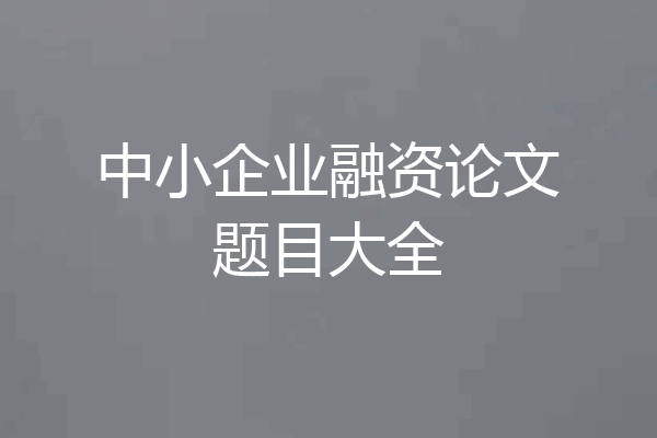 中小企业融资论文题目大全