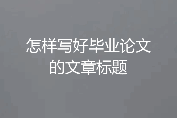 怎样写好毕业论文的文章标题