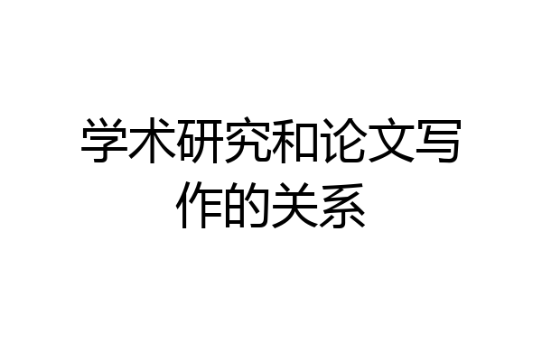 学术研究和论文写作的关系