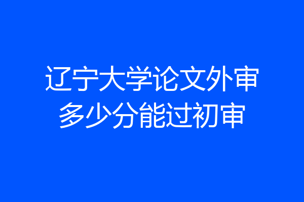 辽宁大学论文外审多少分能过初审