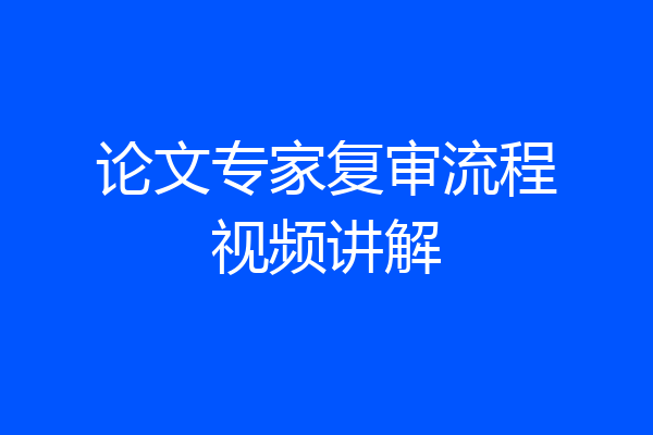 论文专家复审流程视频讲解