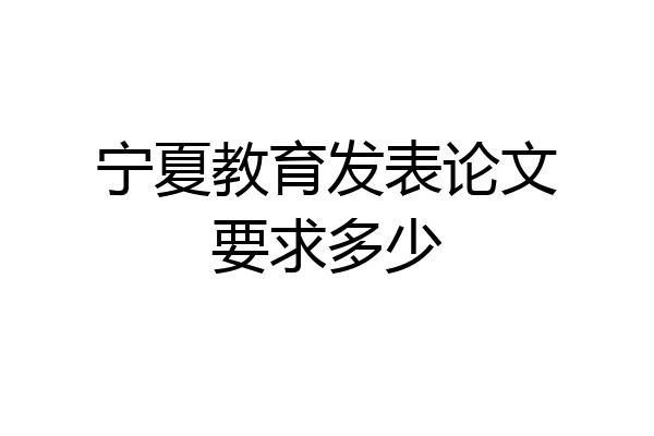 宁夏教育发表论文要求多少