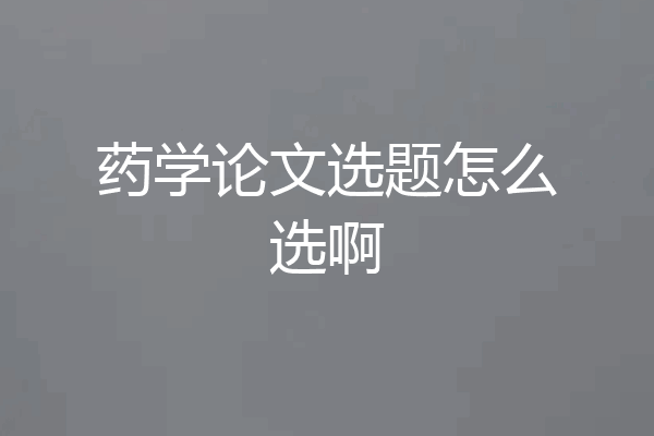 药学论文选题怎么选啊