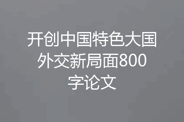 开创中国特色大国外交新局面800字论文