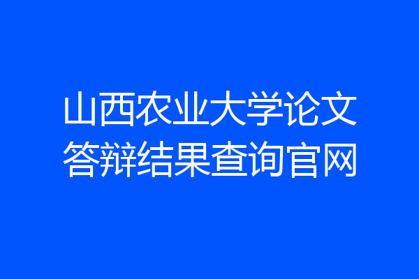 山西农业大学论文答辩结果查询官网