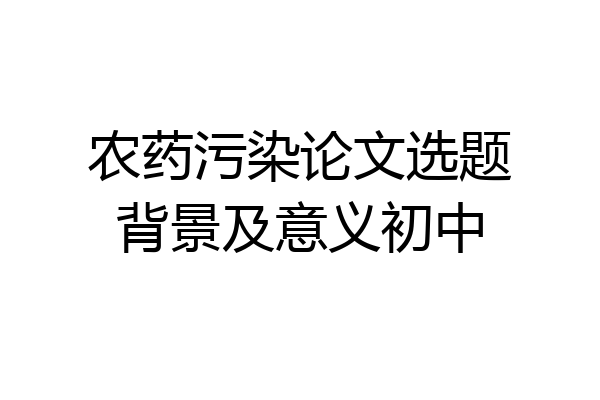 农药污染论文选题背景及意义初中
